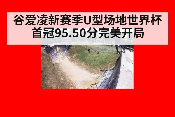 谷爱凌新赛季U型场地世界杯首冠95.50分完美开局
