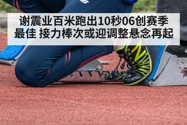 谢震业百米跑出10秒06创赛季最佳 接力棒次或迎调整悬念再起