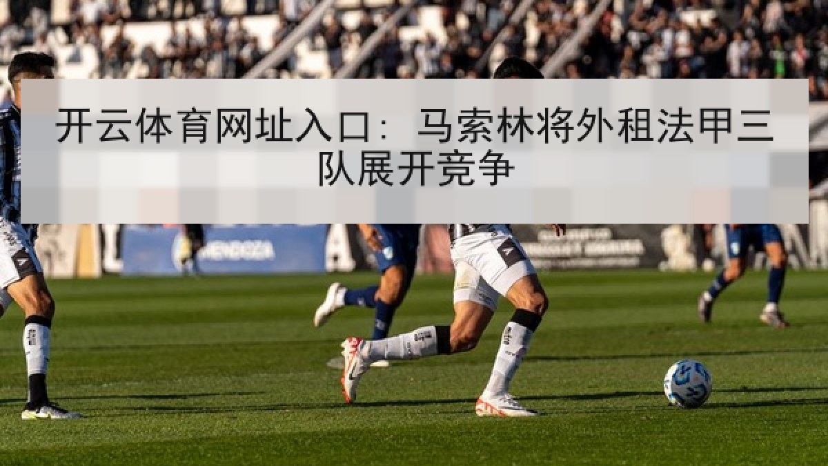 开云体育网址入口: 马索林将外租法甲三队展开竞争