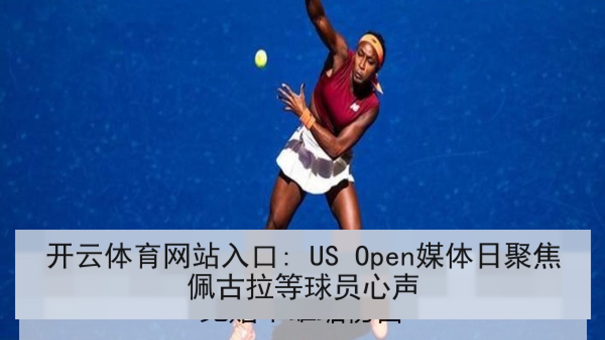开云体育网站入口: US Open媒体日聚焦佩古拉等球员心声 开云体育网站入口: US Open媒体日聚焦佩古拉等球员心声