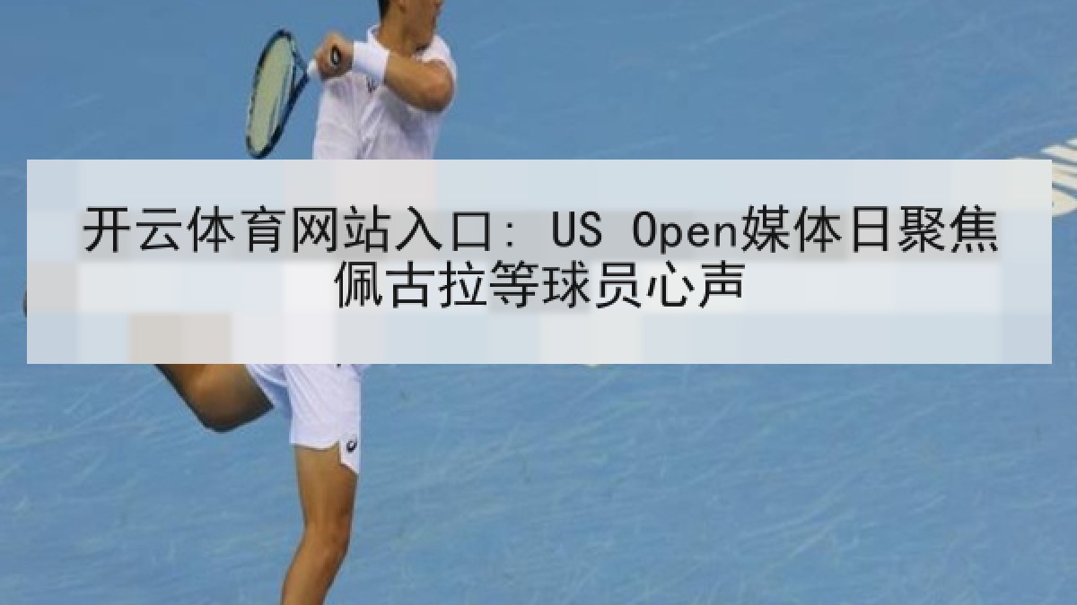 开云体育网站入口: US Open媒体日聚焦佩古拉等球员心声 开云体育网站入口: US Open媒体日聚焦佩古拉等球员心声