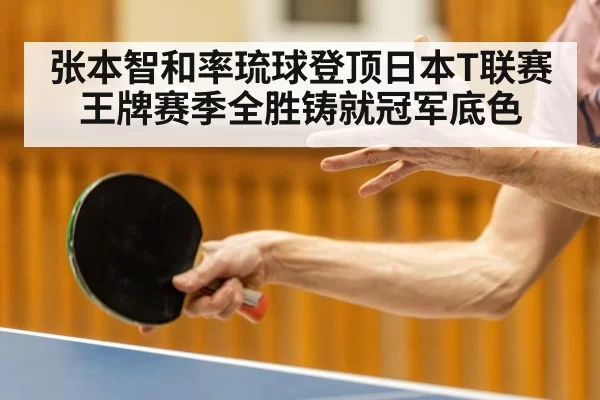张本智和率琉球登顶日本T联赛 王牌赛季全胜铸就冠军底色