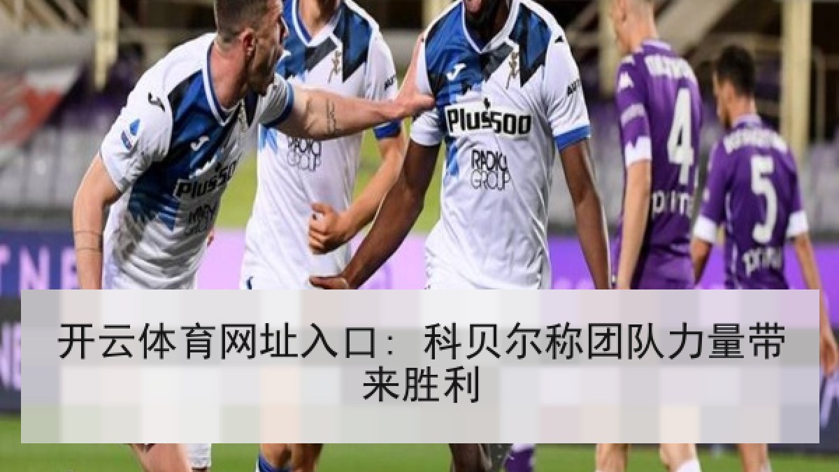 开云体育网址入口: 科贝尔称团队力量带来胜利